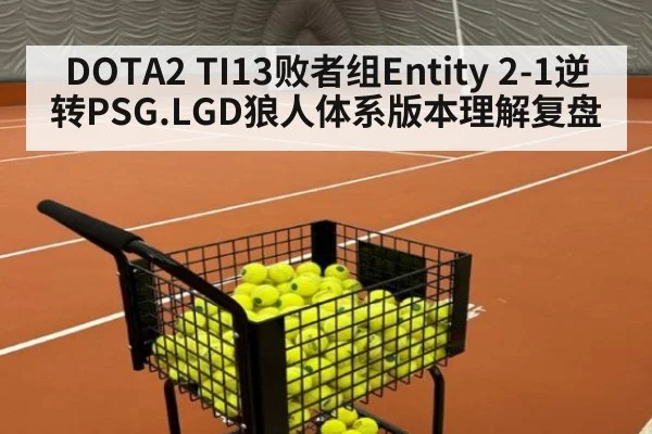 DOTA2 TI13败者组Entity 2-1逆转PSG.LGD狼人体系版本理解复盘
