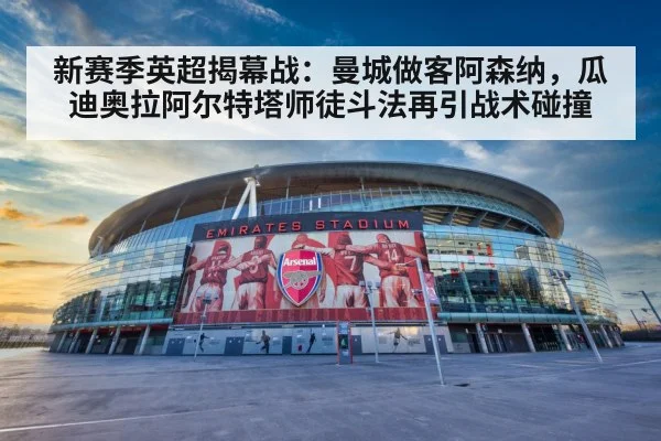 新赛季英超揭幕战：曼城做客阿森纳，瓜迪奥拉阿尔特塔师徒斗法再引战术碰撞