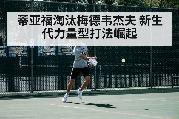 蒂亚福淘汰梅德韦杰夫 新生代力量型打法崛起