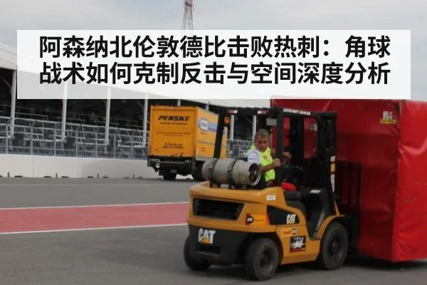阿森纳北伦敦德比击败热刺：角球战术如何克制反击与空间深度分析